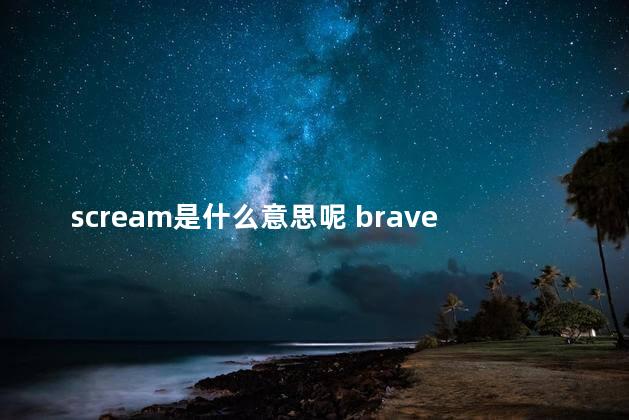scream是什么意思呢 brave是什么意思